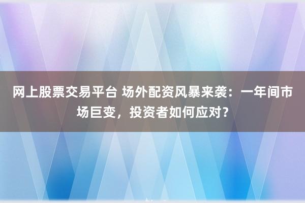 网上股票交易平台 场外配资风暴来袭：一年间市场巨变，投资者如何应对？