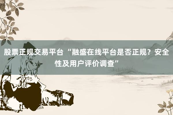 股票正规交易平台 “融盛在线平台是否正规？安全性及用户评价调查”