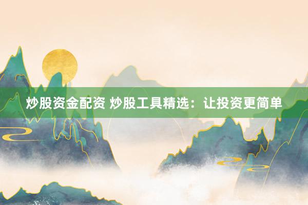 炒股资金配资 炒股工具精选：让投资更简单