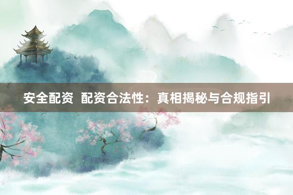 安全配资 配资合法性:真相揭秘与合规指引