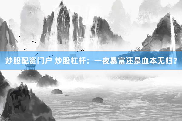 炒股配资门户 炒股杠杆：一夜暴富还是血本无归？