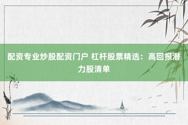 配资专业炒股配资门户 杠杆股票精选：高回报潜力股清单