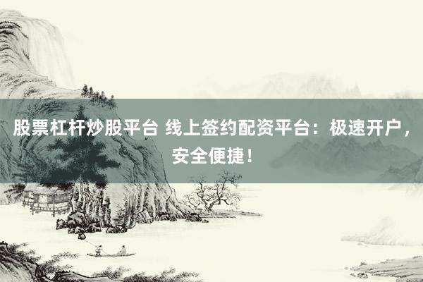 股票杠杆炒股平台 线上签约配资平台：极速开户，安全便捷！