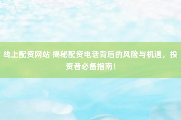 线上配资网站 揭秘配资电话背后的风险与机遇,投资者必备指南!